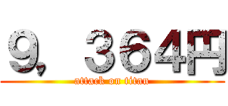 ９，３６４円 (attack on titan)