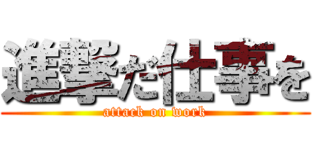 進撃だ仕事を (attack on work)