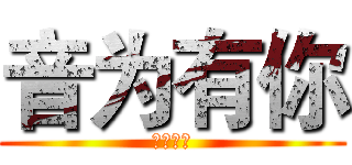 音为有你 (不黎不弃)