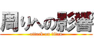 周りへの影響 (attack on titan)