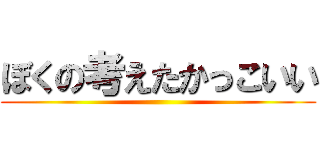 ぼくの考えたかっこいい ()