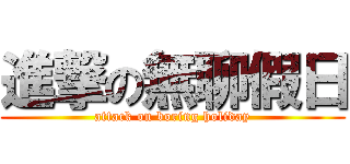 進撃の無聊假日 (attack on boring holiday)