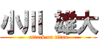 小川 雄大 (attack on titan)