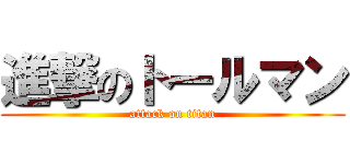 進撃のトールマン (attack on titan)