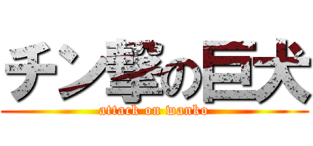 チン撃の巨犬 (attack on wanko)