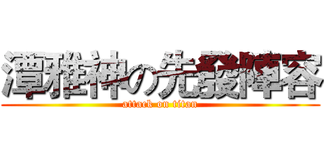 潭雅神の先發陣容 (attack on titan)