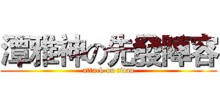 潭雅神の先發陣容 (attack on titan)