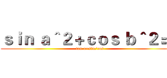 ｓｉｎ ａ＾２＋ｃｏｓ ｂ＾２＝１ (tan a=sin/cos)