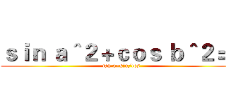 ｓｉｎ ａ＾２＋ｃｏｓ ｂ＾２＝１ (tan a=sin/cos)