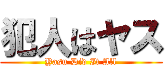 犯人はヤス (Yasu Did It All)