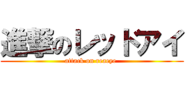 進撃のレッドアイ (attack on reaeye )