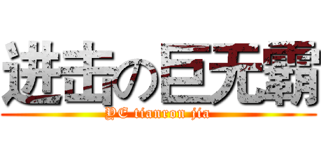 进击の巨无霸 (YE tianron jia)