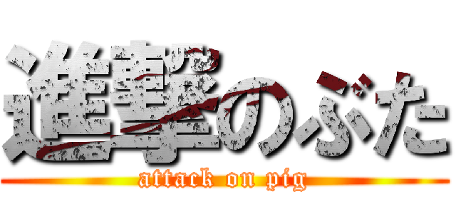 進撃のぶた (attack on pig)