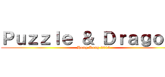 Ｐｕｚｚｌｅ ＆ Ｄｒａｇｏｎｓ (Hong Kong 2013)