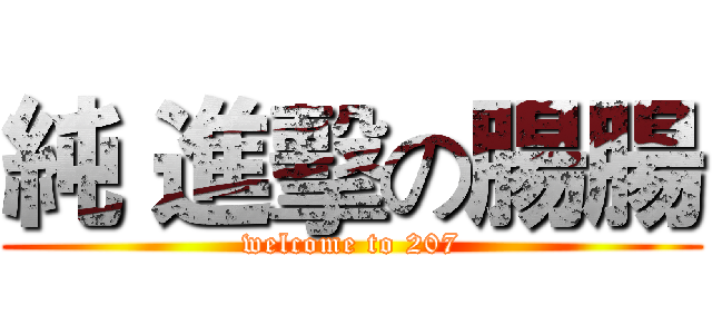 純 進擊の腸腸 (welcome to 207)