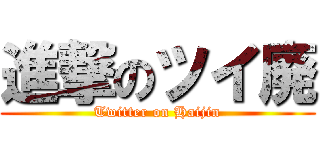 進撃のツイ廃 (Twitter on Haijin)