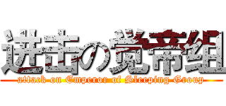 进击の觉帝组 (attack on Emperor of Sleeping Group)