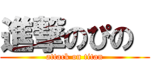 進撃のぴの  (attack on titan)