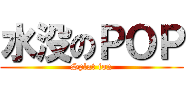 水没のＰＯＰ (Splat ion)