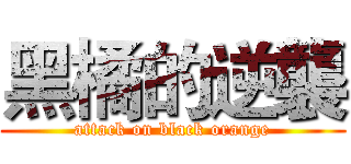 黑橘的逆襲 (attack on black orange)