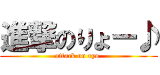 進撃のりょー♪ (attack on ryo )