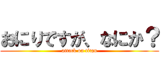 おにりですが、なにか？ (attack on titan)