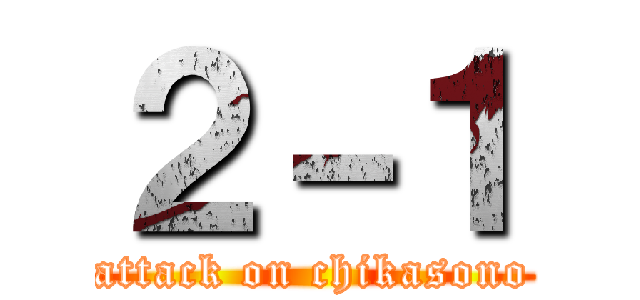 ２－１ (attack on chikasono)