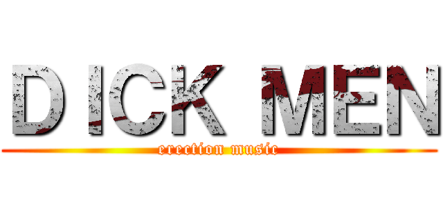 ＤＩＣＫ ＭＥＮ (erection music)