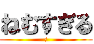 ねむすぎる (j)