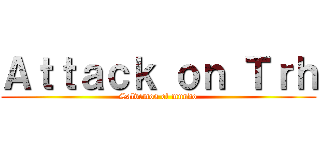 Ａｔｔａｃｋ ｏｎ Ｔｒｈ (Salvemos el mundo)