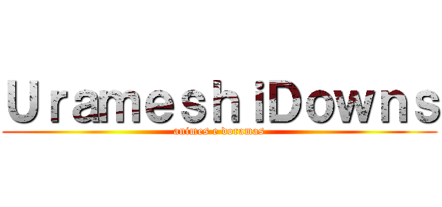 ＵｒａｍｅｓｈｉＤｏｗｎｓ (animes e doramas)