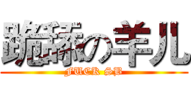 跪舔の羊儿 (FUCK SB)