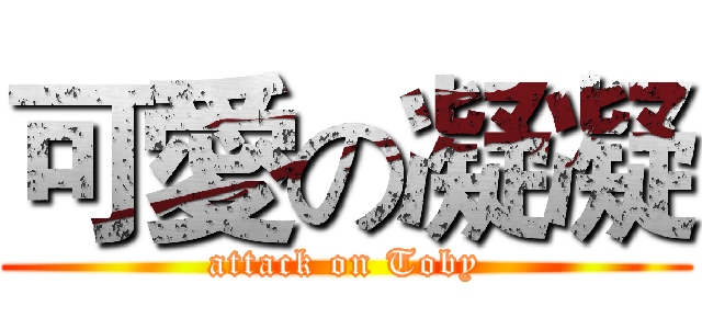 可愛の凝凝 (attack on Toby)