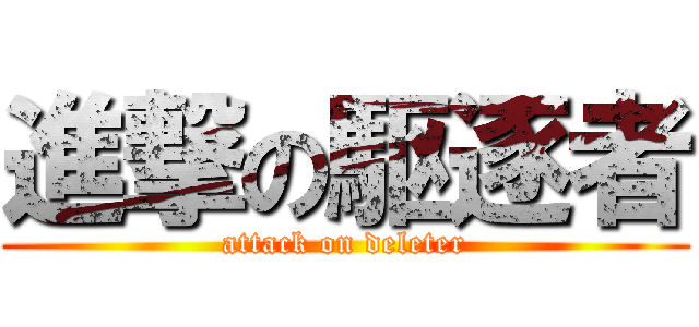 進撃の駆逐者 (attack on deleter)