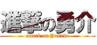 進撃の勇介 (attack on Yusuke)