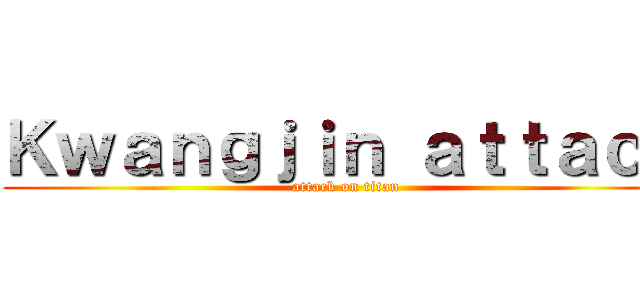 Ｋｗａｎｇｊｉｎ ａｔｔａｃｋ (attack on titan)