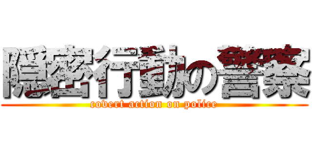 隠密行動の警察 (covert action on police)