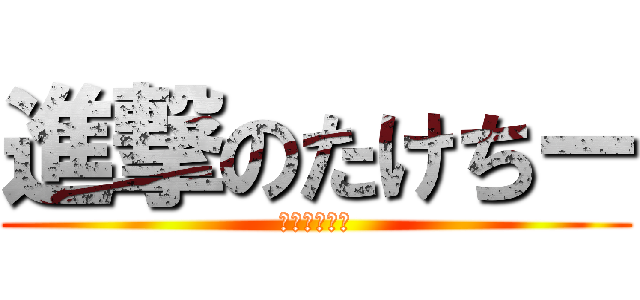 進撃のたけちー (恋愛マスター)
