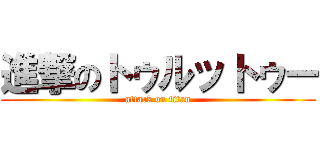 進撃のトゥルットゥー (attack on titan)