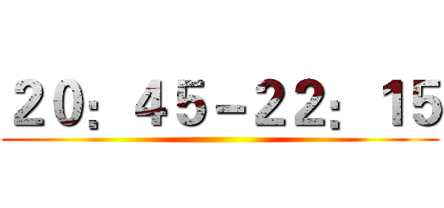 ２０：４５－２２：１５ ()