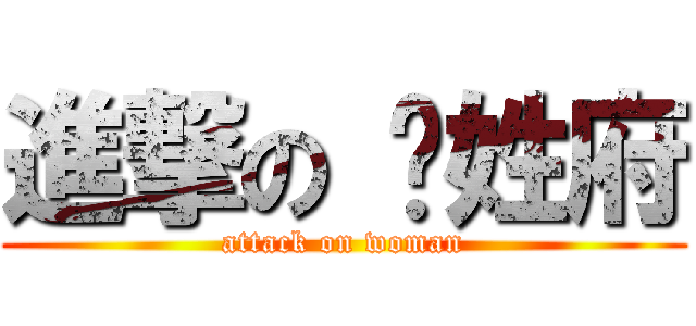 進撃の 女姓府 (attack on woman)
