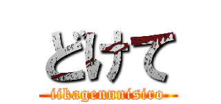 どけて (iikagennnisiro)