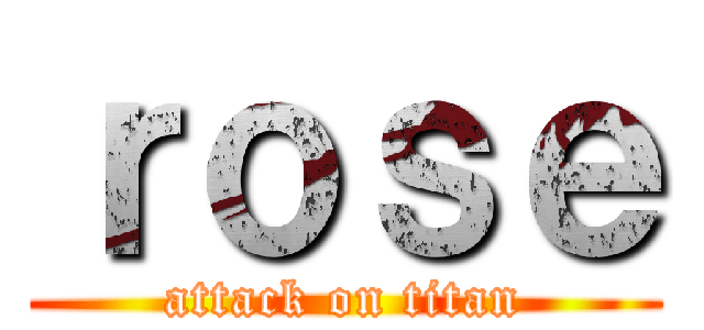 ｒｏｓｅ (attack on titan)