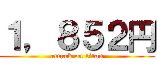 １，８５２円 (attack on titan)