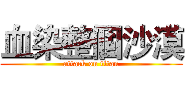 血染整個沙漠 (attack on titan)
