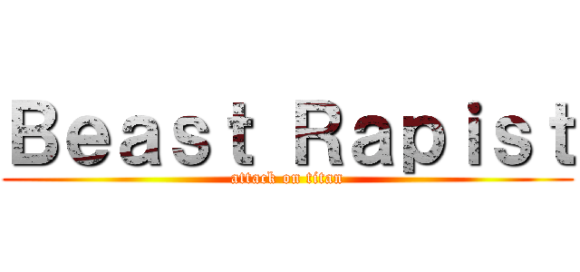 Ｂｅａｓｔ Ｒａｐｉｓｔ (attack on titan)