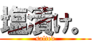 塩漬け。 (salted)