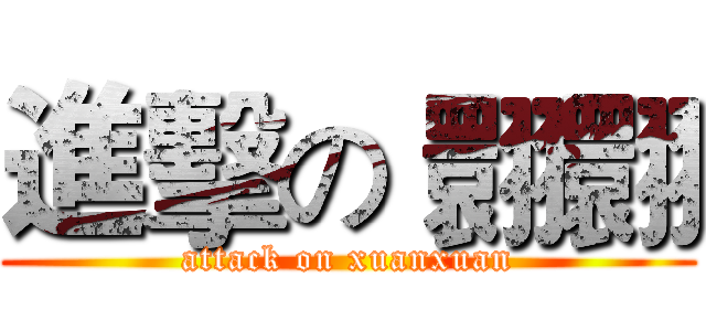 進擊の 翾翾 (attack on xuanxuan)