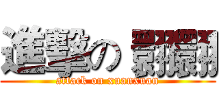 進擊の 翾翾 (attack on xuanxuan)