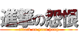 進撃の怨恨 (attack on yuen hang)